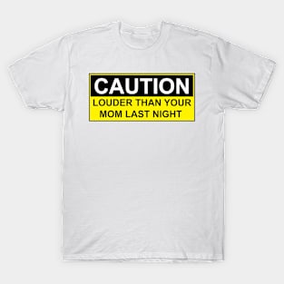 CAUTION - LOUDER THAN YOUR MOM LAST NIGHT T-Shirt